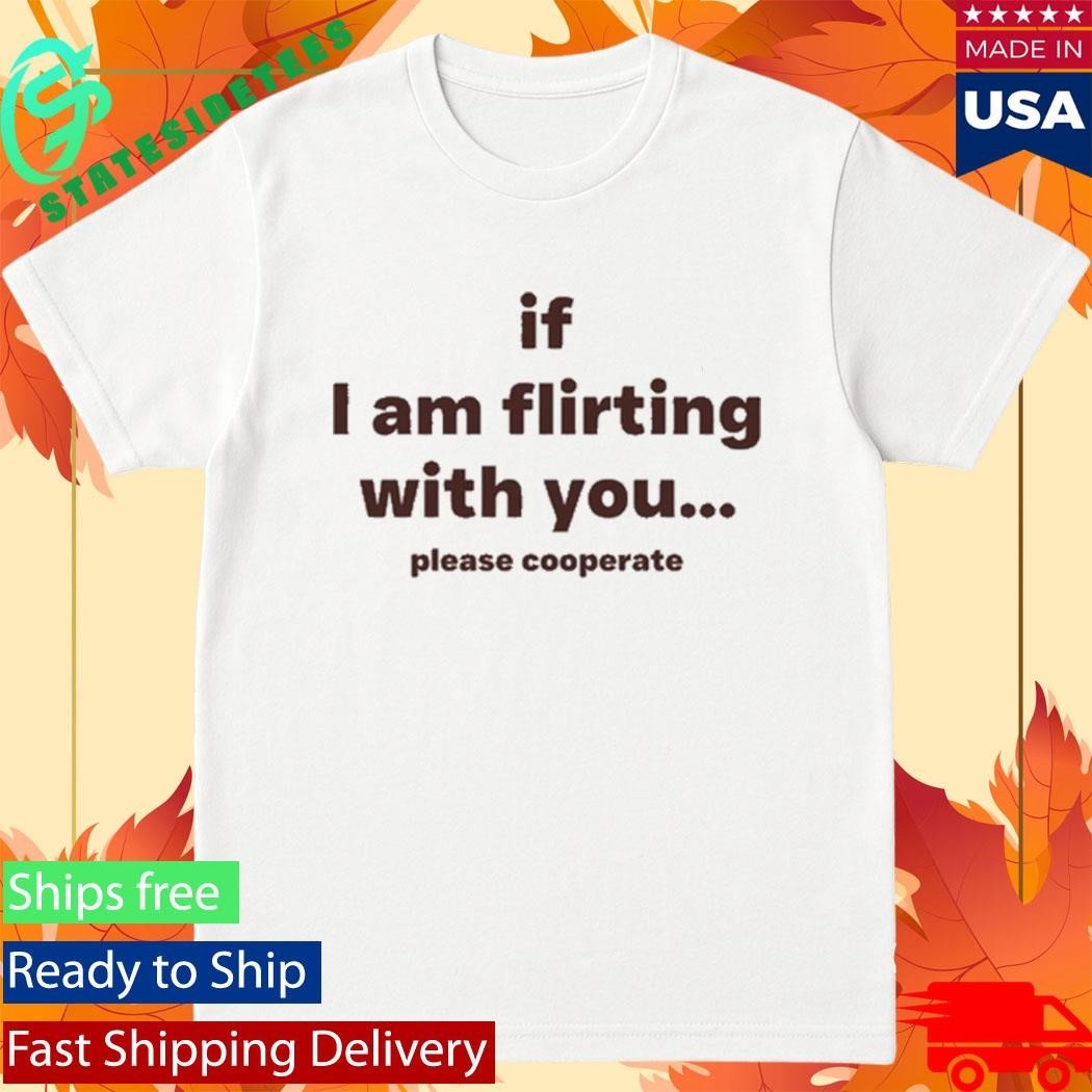 Love Drops If I Am Flirting With You Please Cooperate Shirt