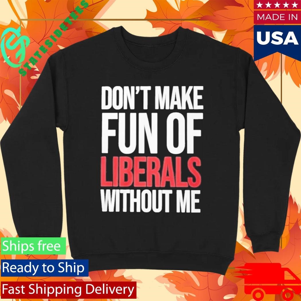 Mandy Don’t Make Fun Of Liberals Without Me Shirt