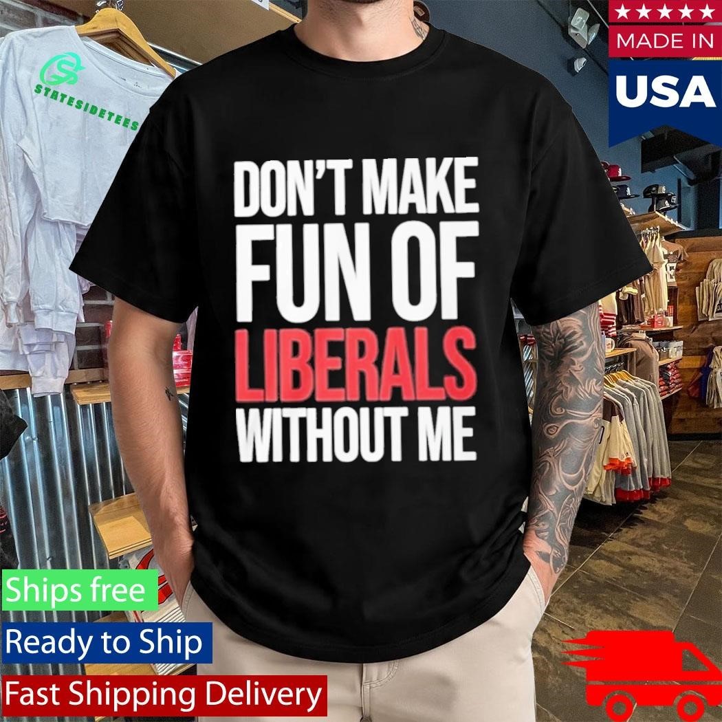 Mandy Don’t Make Fun Of Liberals Without Me Shirt