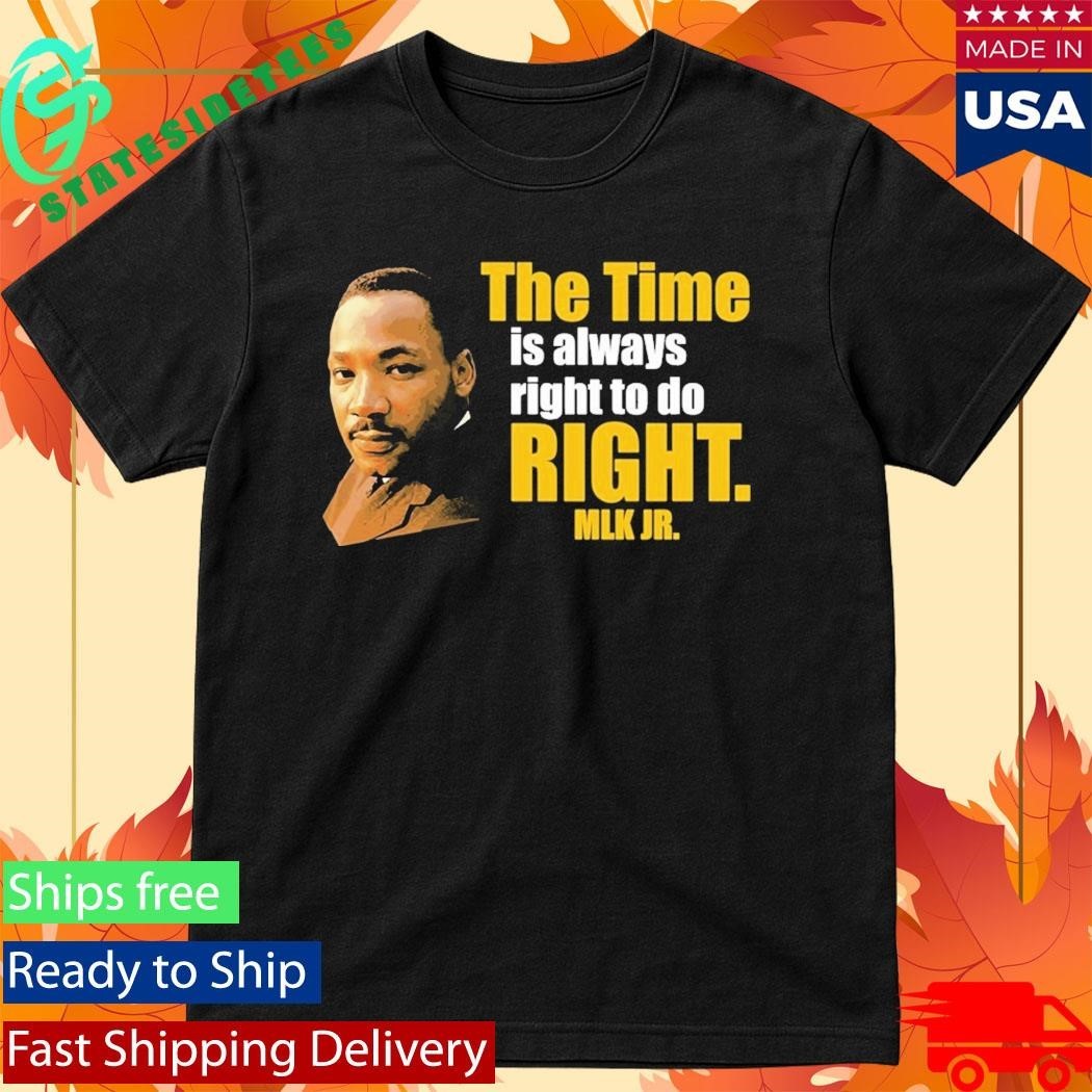 Martin Luther King Jr The Time Is Always Right To Do Right MLK Jr Shirt