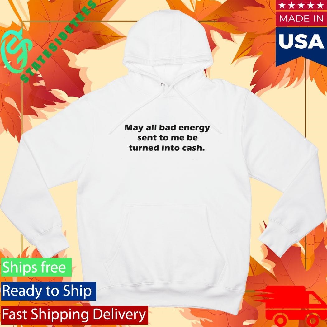 May All Bad Energy Sent To Me Be Turned Into Cash Shirt