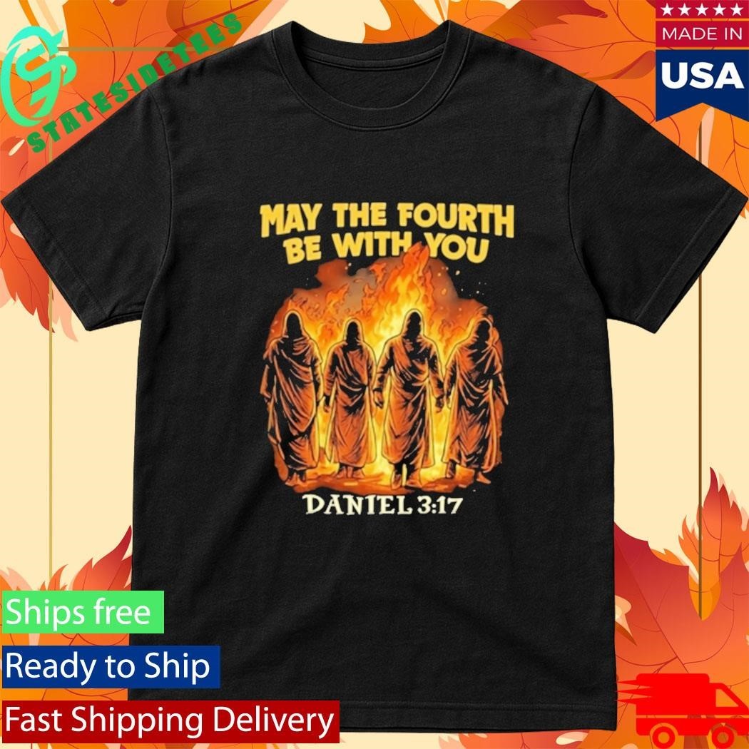 May The Fourth Be With You Daniel 3 17 Shirt