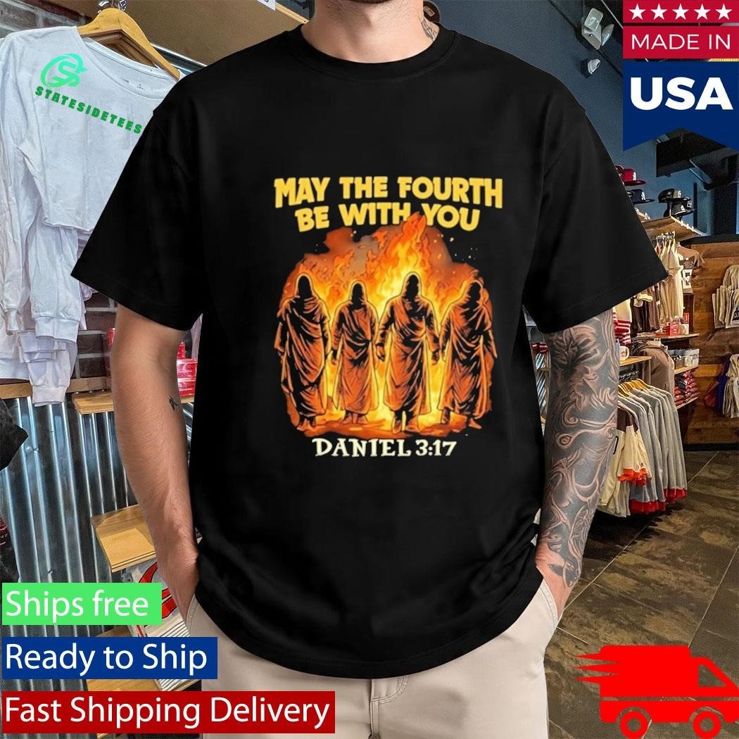 May The Fourth Be With You Daniel 3 17 Shirt