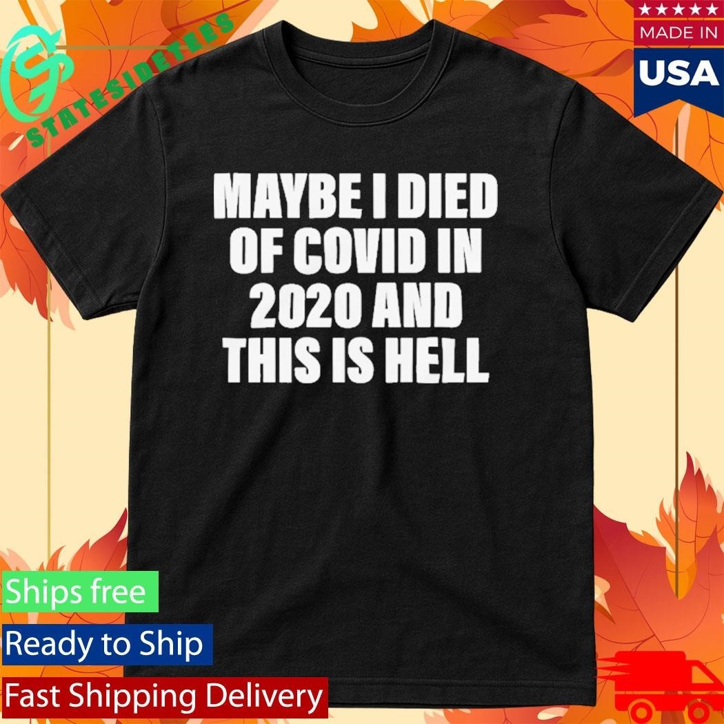 Maybe I Died Of Covid In 2020 And This Is Hell Shirt