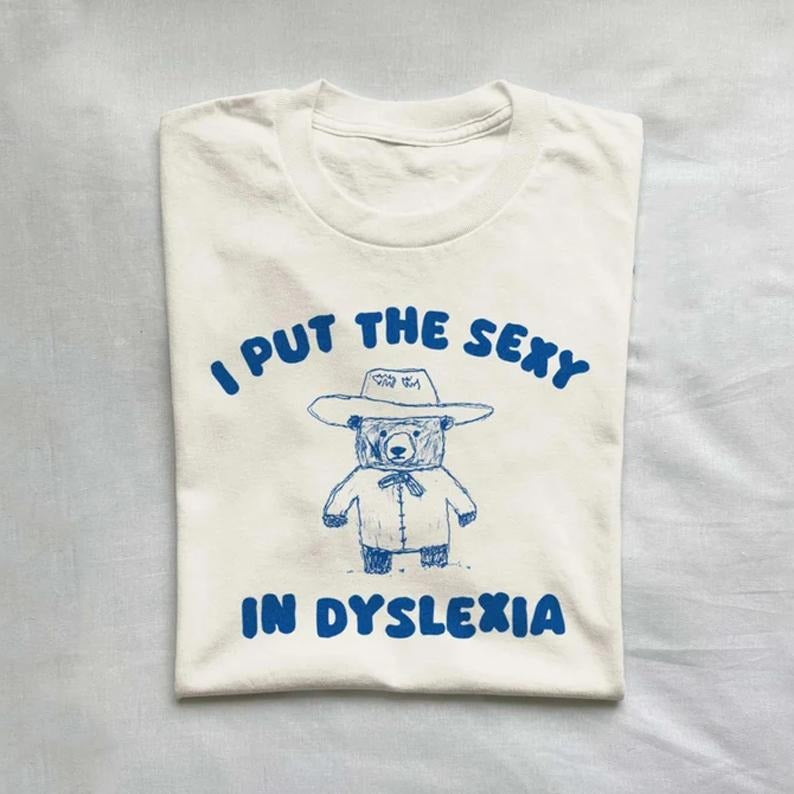 Meme Tshirt, I Put The Sexy In Dyslexia - Unisex T Shirt, Gift for him for her, Funny Shirt, Meme Shirt, Weirdore Tee