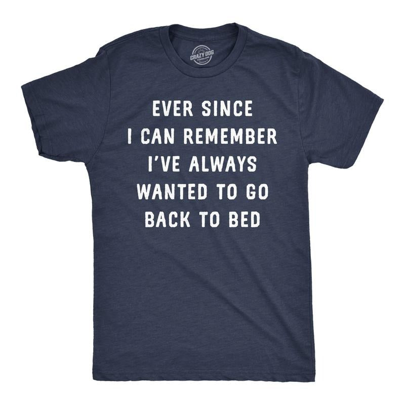 Mens Funny T Shirts Ever Since I Can Remember Ive Always Wanted To Go Back To Bed Tee For Men Mens Funny T Shirts Cool...