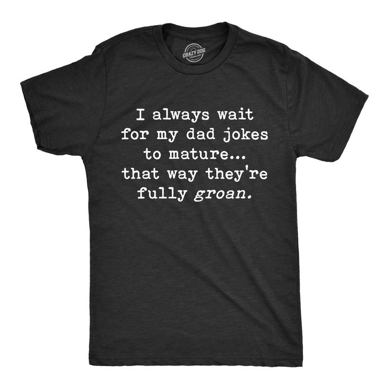 Mens I Wait For My Dad Jokes To Mature That Way They're Fully Groan T Shirt Funny Fathers Day tee Mens Funny T Shirts Cool Tees Soft Stylish Casual Menswear Dad Joke Apparel for Men Funny Sarcastic Black