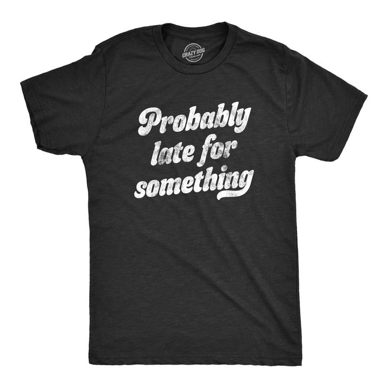 Mens Probably Late For Something T Shirt Funny Busy Lazy Hilarious Graphic Novelty Tee Mens Funny T Shirts Cool Tees Soft...