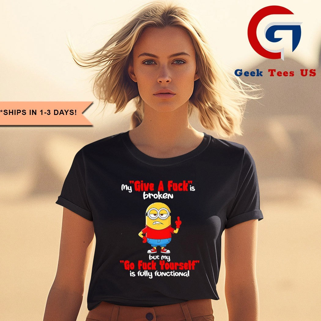 Minions middle finger my give a fuck is broken but my go fuck yourself is fully functional shirt