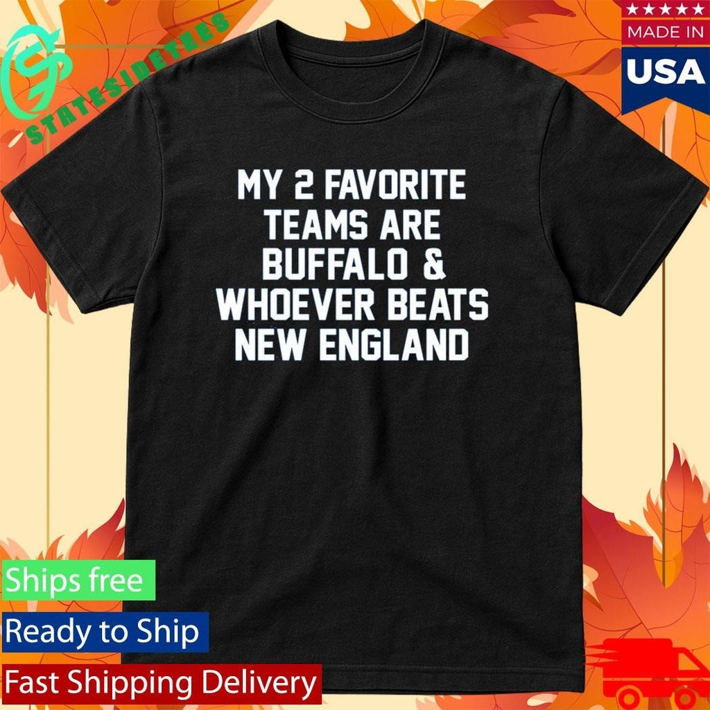 My 2 Favorite Teams Are Buffalo And Whoever Beats New England Shirt