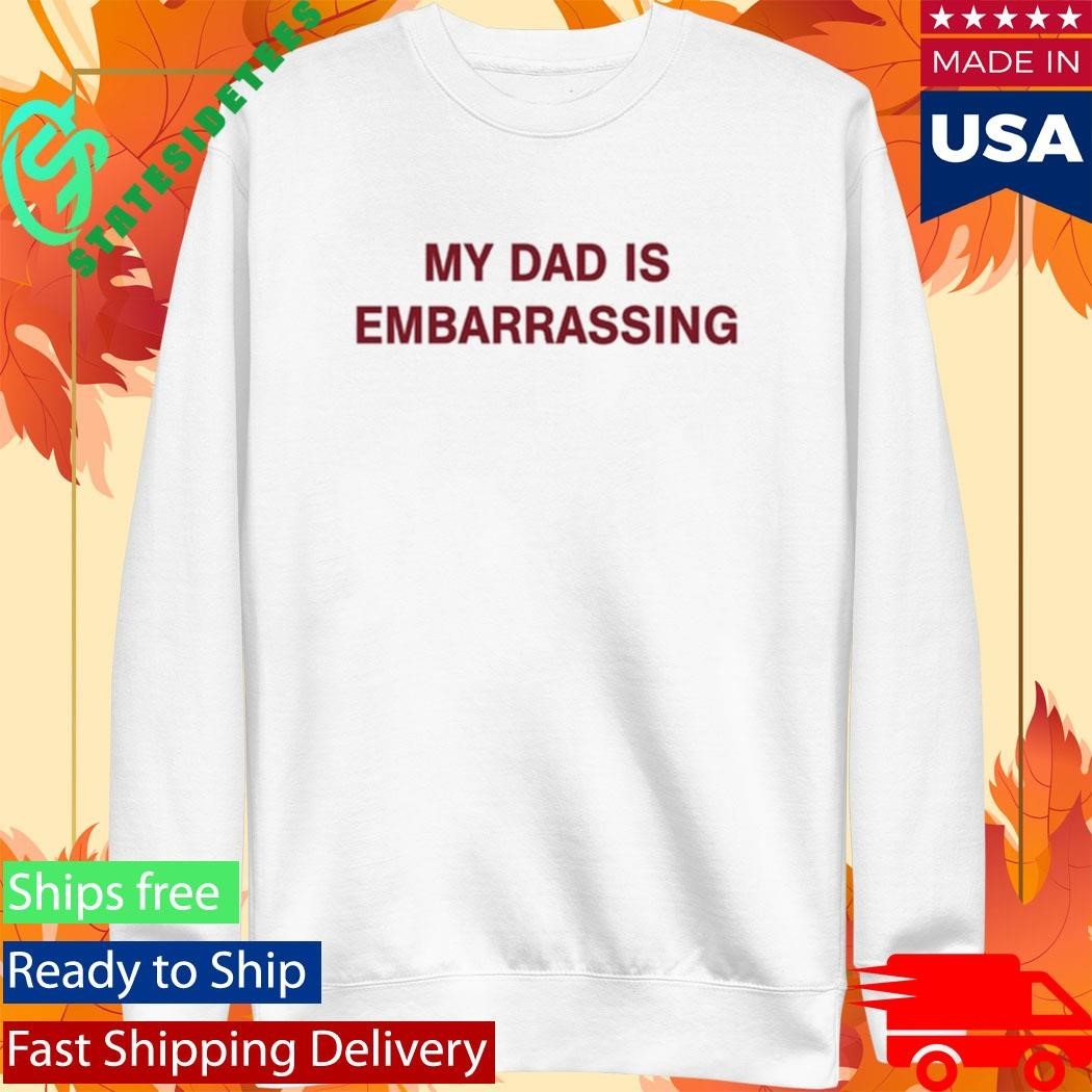 My Dad Is Embarrassing Shirt