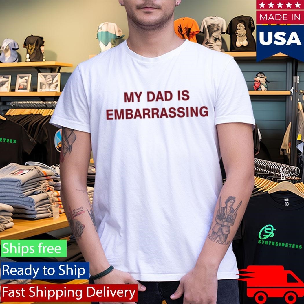 My Dad Is Embarrassing Shirt