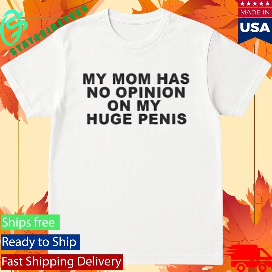 My Mom Has No Opinion On My Huge Penis Shirt