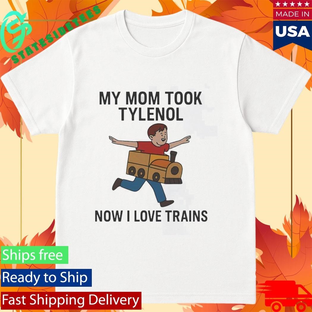 My Mom Took Tylenol Now I Love Trains Shirt