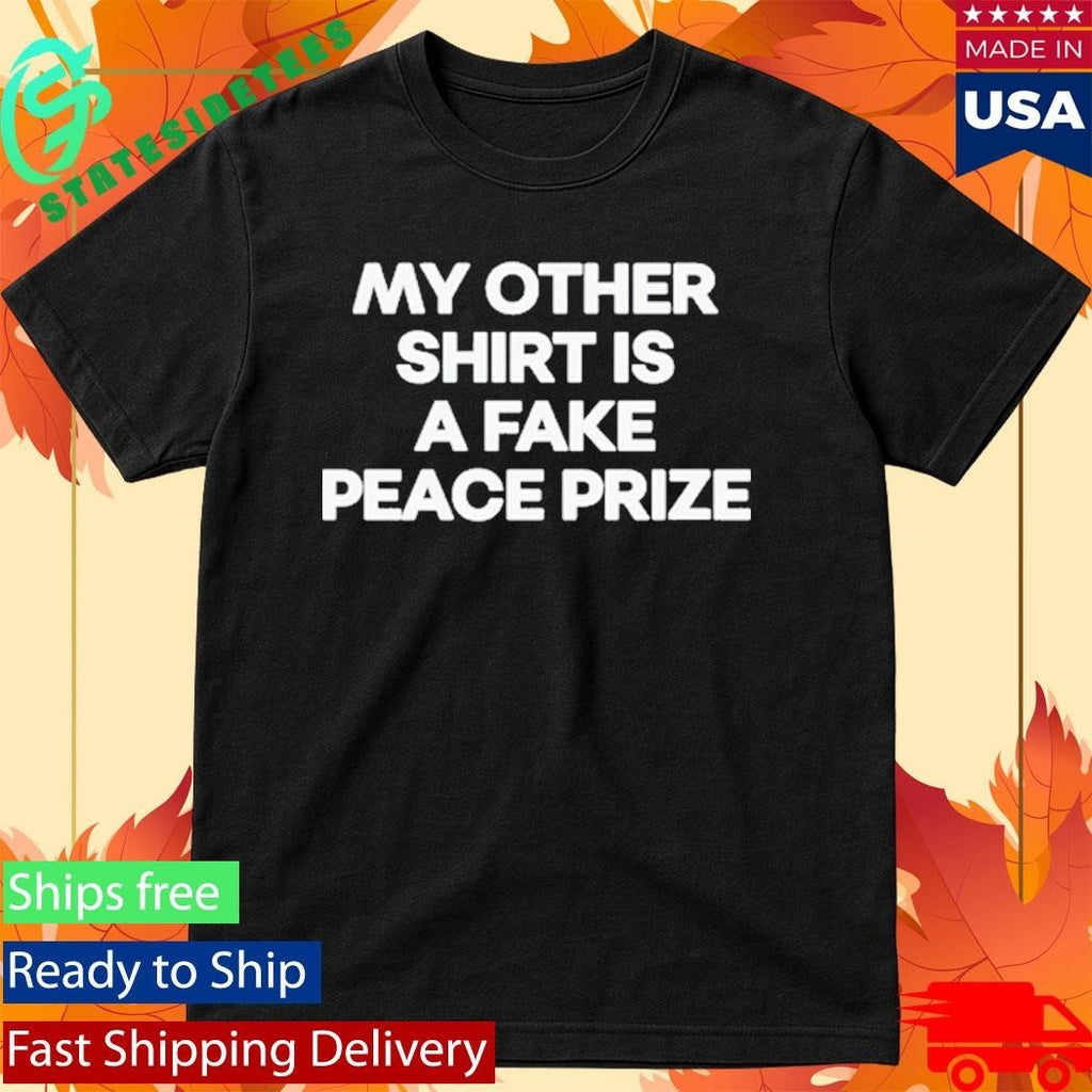 My Other Shirt Is A Fake Peace Prize Shirt