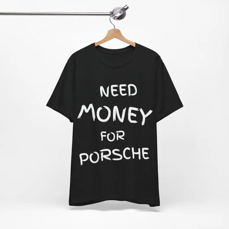Need Money for Porsche, T-shirt for you, Beautiful Print, Porsche T-shirt, Dream Car, Graphic Desing, T-shirt with print, Unisex, Gift Birthday Casual