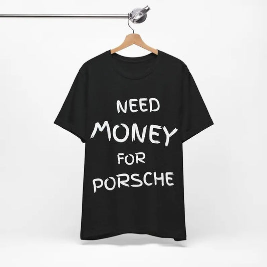 Need Money for Porsche, T-shirt for you, Beautiful Print, Porsche T-shirt, Dream Car, Graphic Desing, T-shirt with print, Unisex, Gift Birthday Casual
