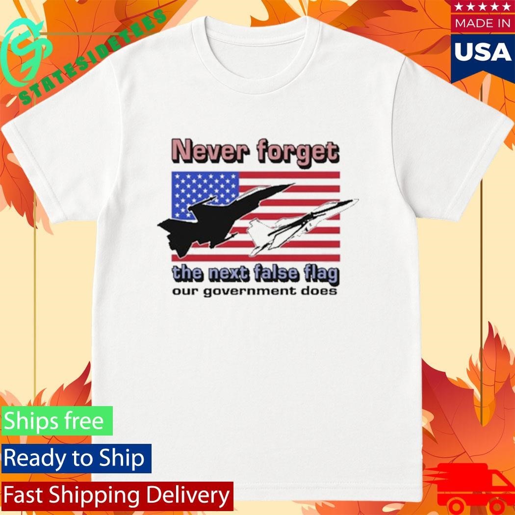 Never Forget The Next False Flag Our Government Does Shirt