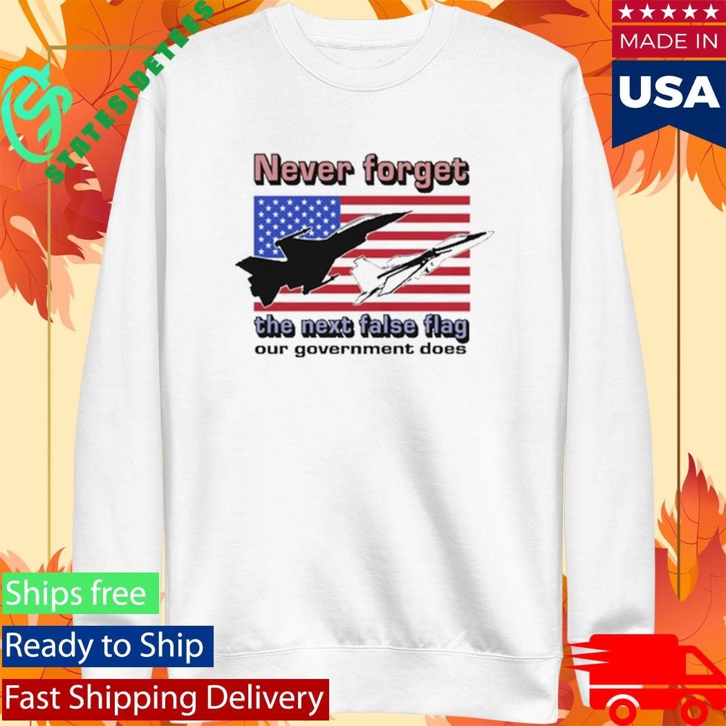 Never Forget The Next False Flag Our Government Does Shirt