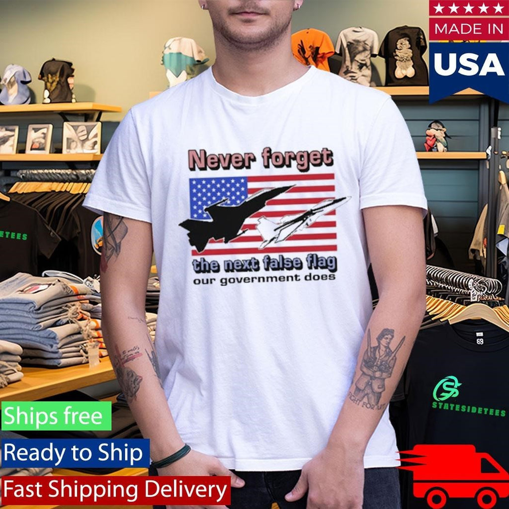 Never Forget The Next False Flag Our Government Does Shirt