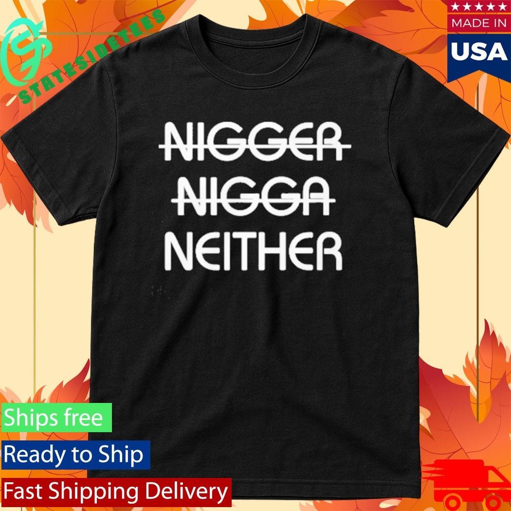 Nigger Nigga Neither Shirt