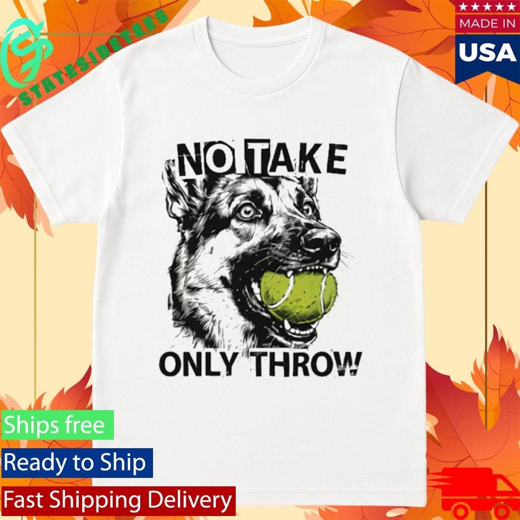 No Take Only Throw Funny Dog Shirt
