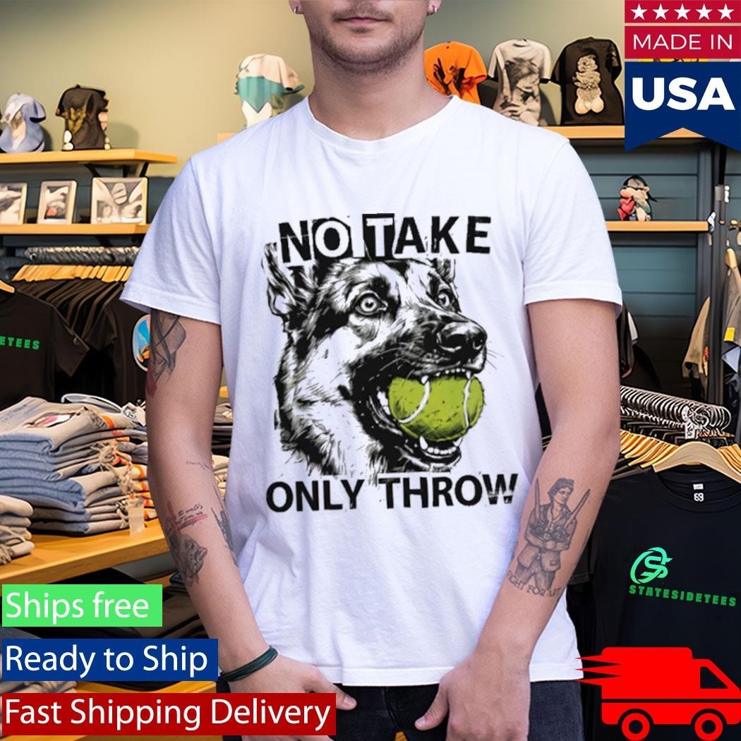 No Take Only Throw Funny Dog Shirt