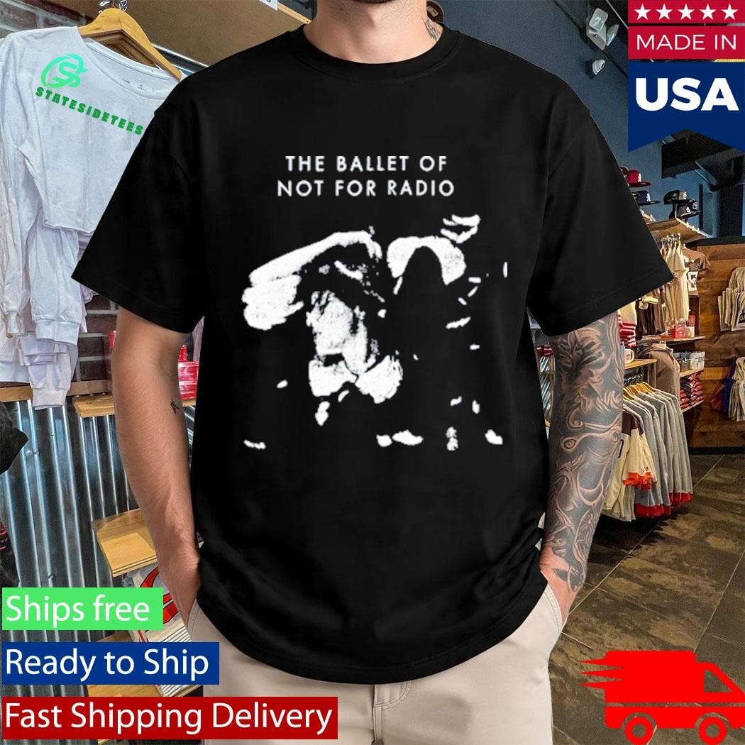 Not For Radio Ballet Of Not For Radio Shirt