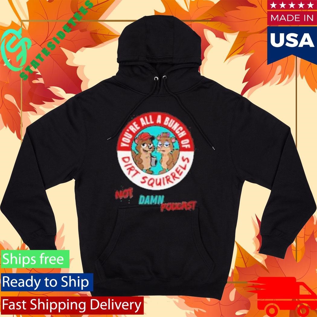Not That Damn Show Podcast You’re All A Bunch Of Dirt Squirrel Shirt