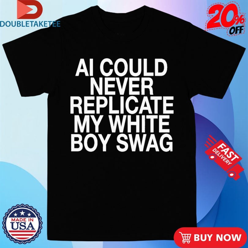 Official AI Can Never Replicate My White Boy Swag Shirts