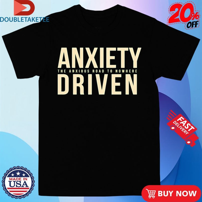 Official Anxiety Driven The Anxious Road To Nowhere Shirts