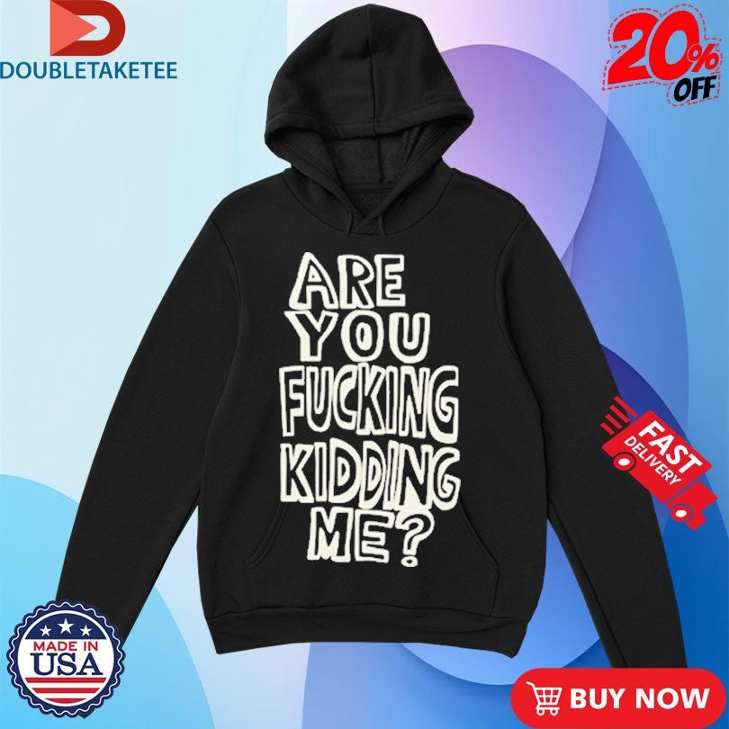 Official Are You Fucking Kidding Me Shirts