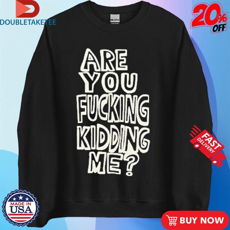 Official Are You Fucking Kidding Me Shirts