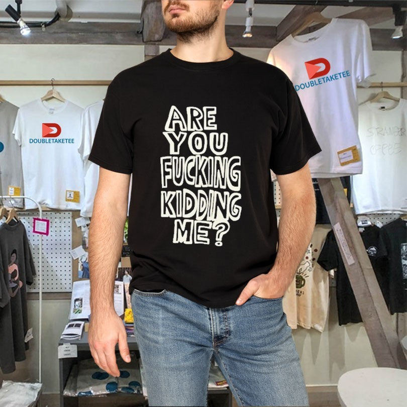 Official Are You Fucking Kidding Me Shirts