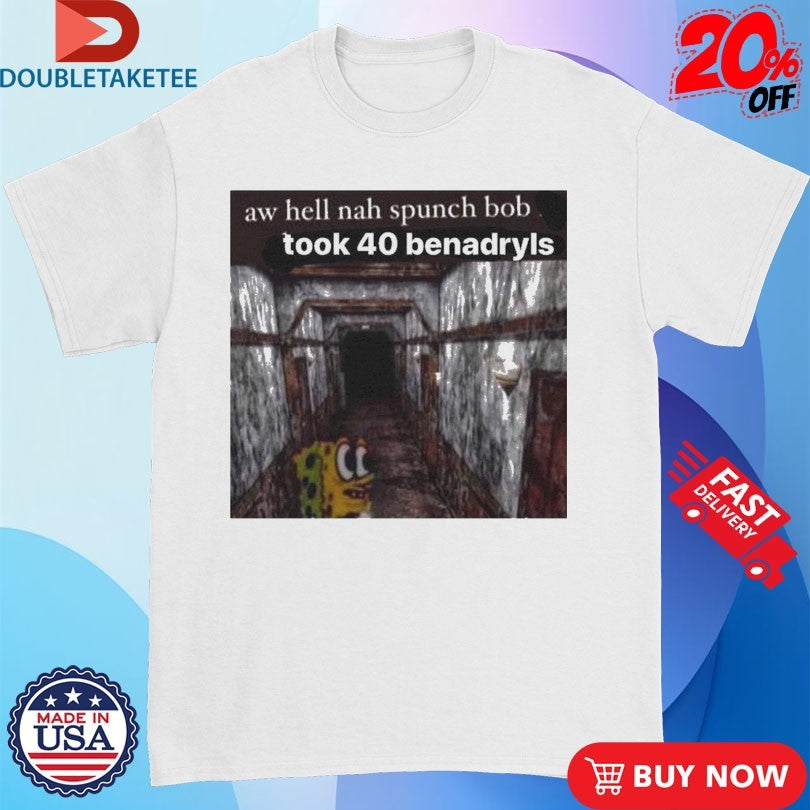 Official Aw Hell Nah Spunch Bob Took 40 Benadryls Spunch Shirts