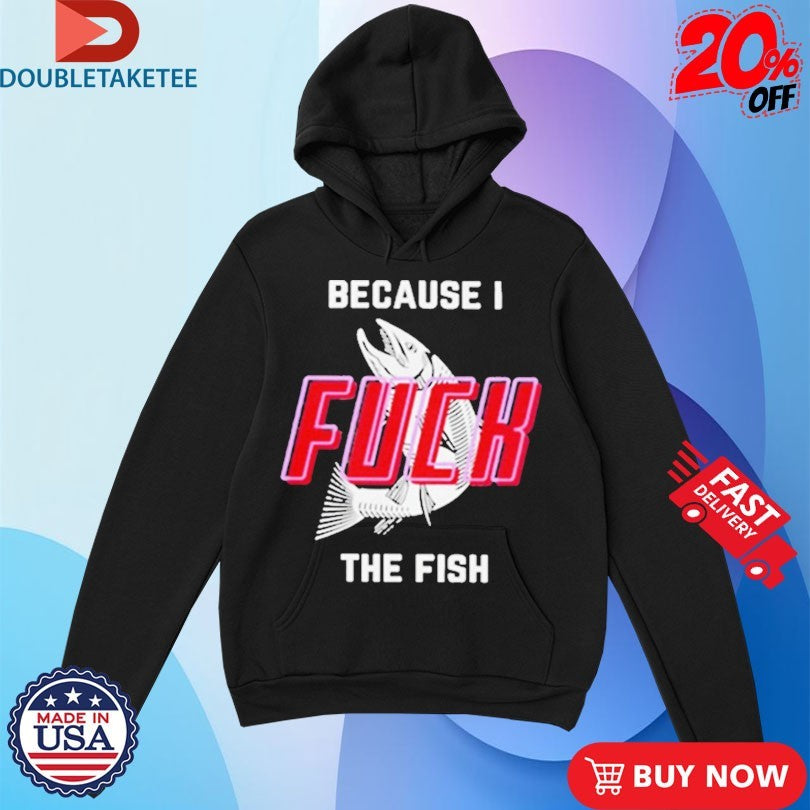 Official Because I Fuck The Fish Shirts