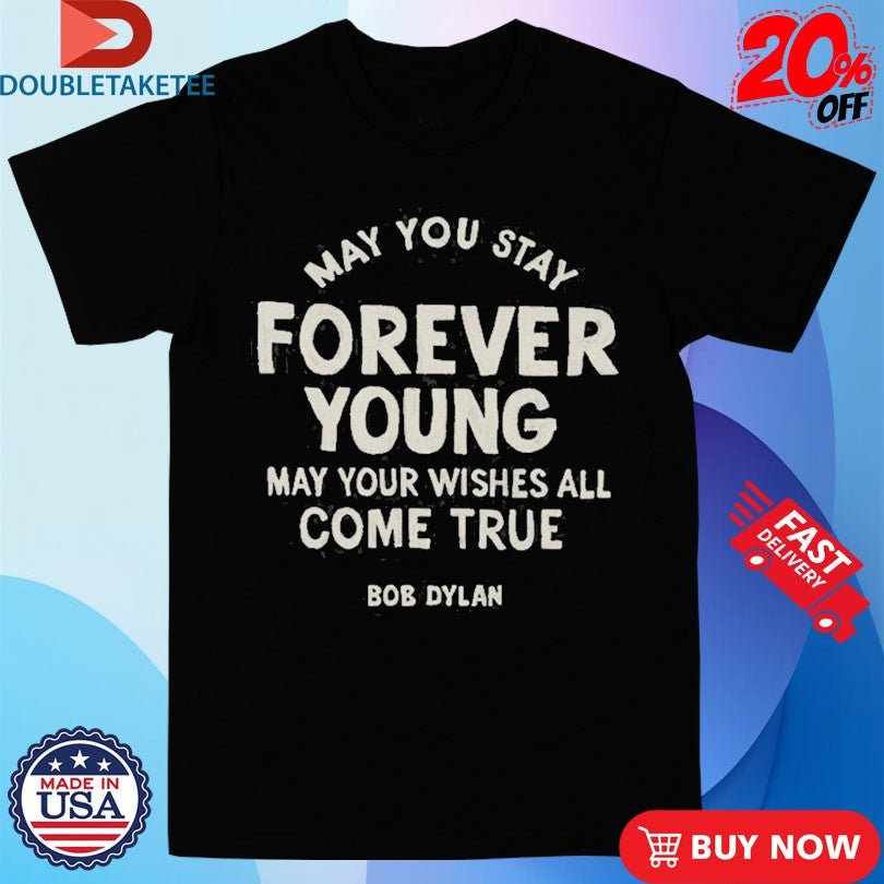 Official Bob Dylan May You Stay Forever Young May Your Wishes All Come True Shirts