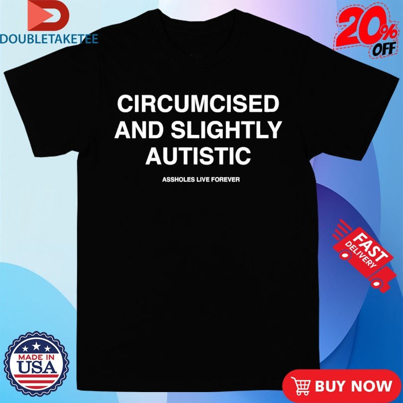 Official Circumcised And Slightly Autistic Assholes Live Forever Shirts