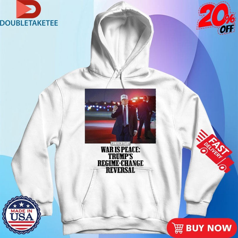 Official Commentary War Is Peace Trump’s Regime Change Reversal Shirts