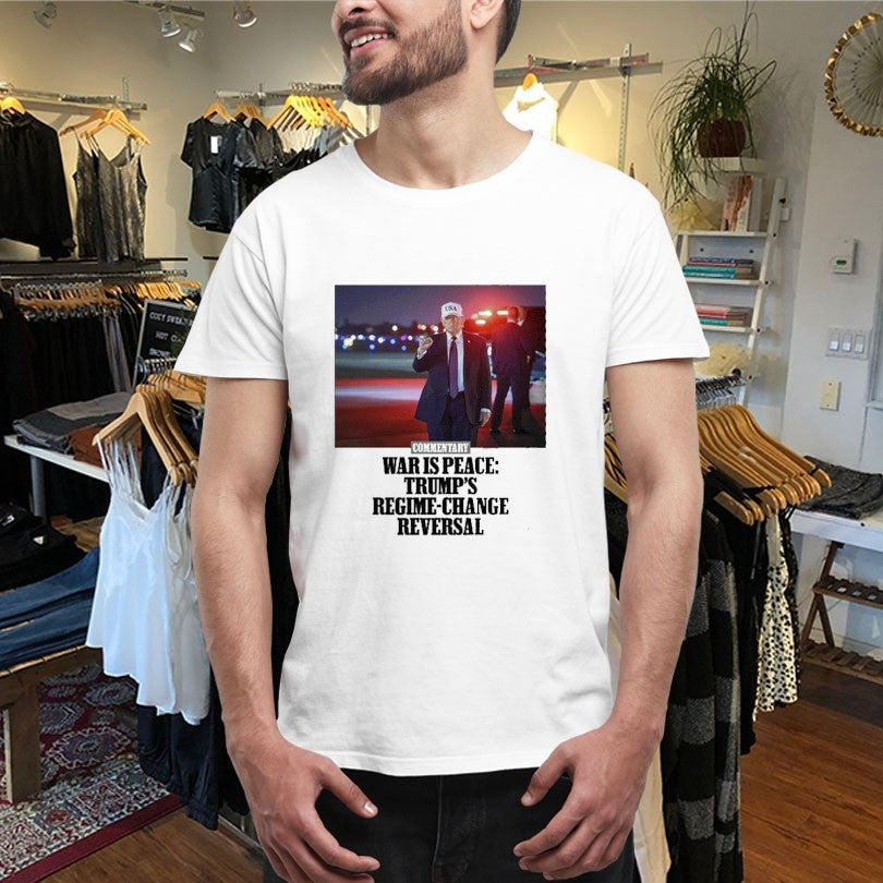 Official Commentary War Is Peace Trump’s Regime Change Reversal Shirts
