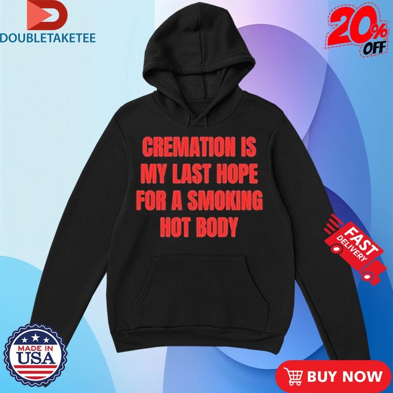 Official Cremation Is My Last Hope For A Smoking Hot Body Shirt