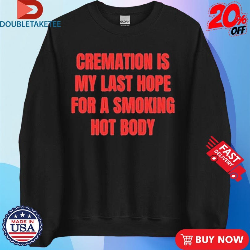 Official Cremation Is My Last Hope For A Smoking Hot Body Shirt
