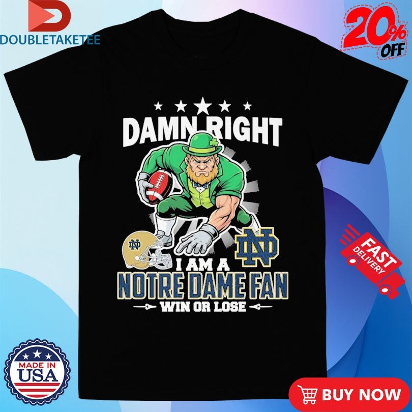 Official Damn Right I Am A Notre Dame Fighting Irish Fan Win Or Lose Mascot Shirts
