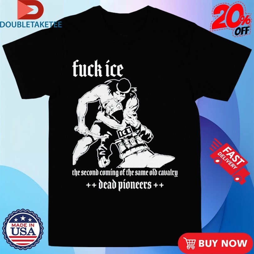 Official Dead Pioneers Fuck Ice The Second Coming Of The Same Old Cavalry Shirts