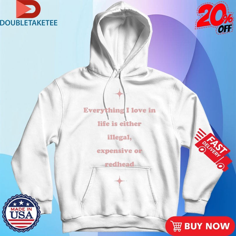 Official Everything I Love In Life Is Either Illegal, Expensive Or Redhead Shirts