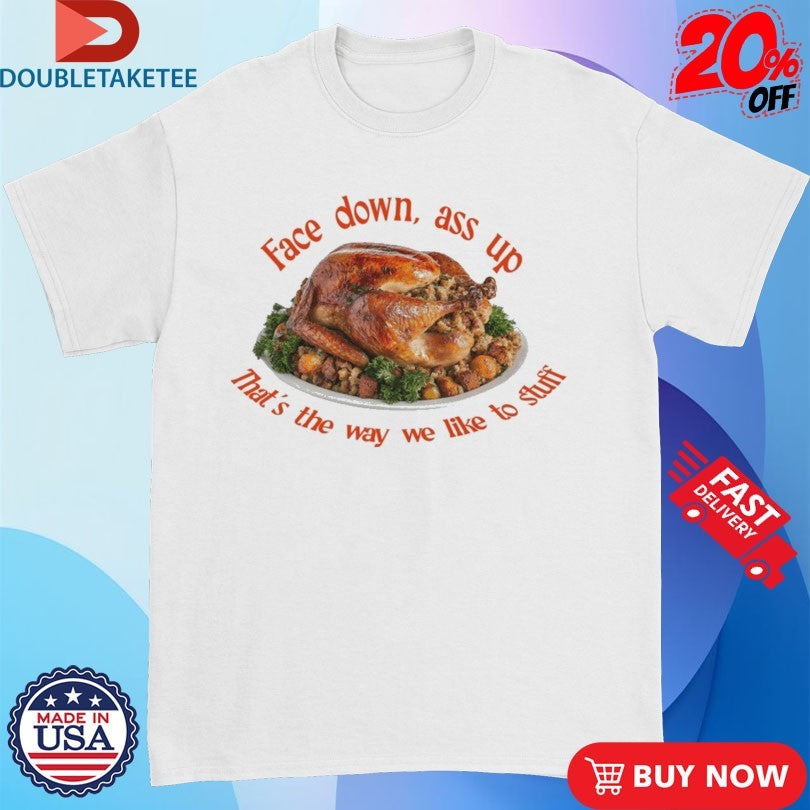 Official Face Down…That’s The Way We Like To Stuff Thanksgiving Shirts
