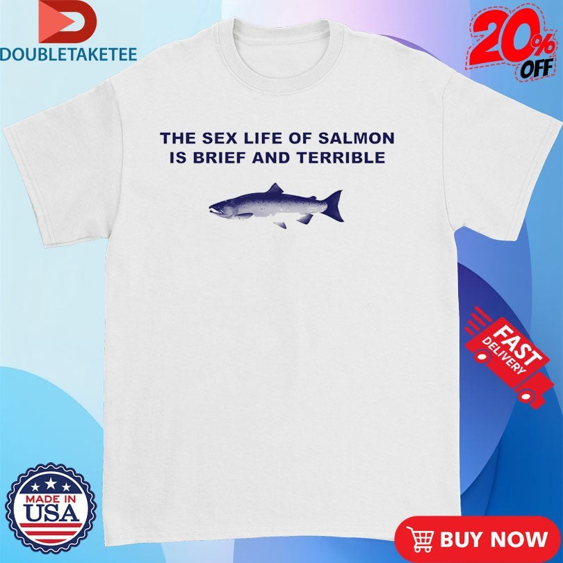 Official Fish The Sex Life Of Salmon Is Brief And Terrible Shirts