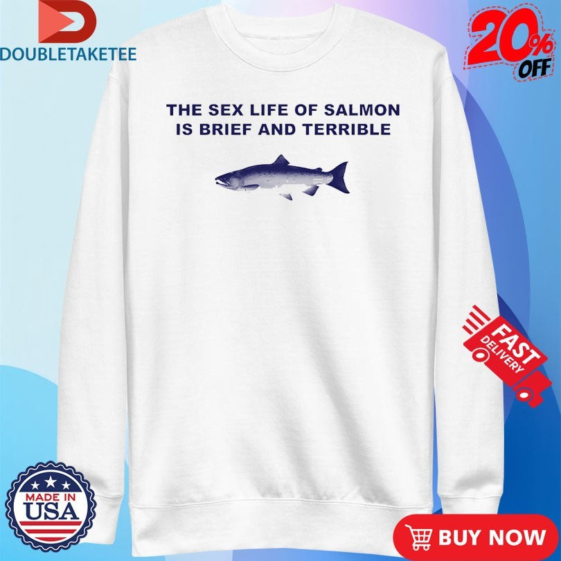 Official Fish The Sex Life Of Salmon Is Brief And Terrible Shirts