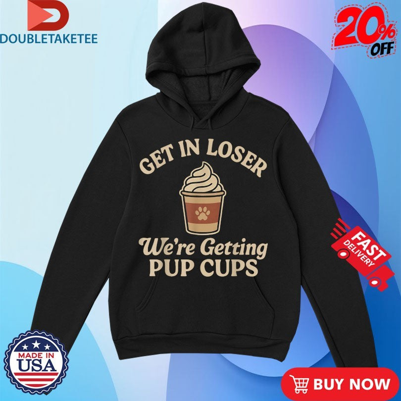 Official Get In Loser We’re Getting Pup Cups Shirts