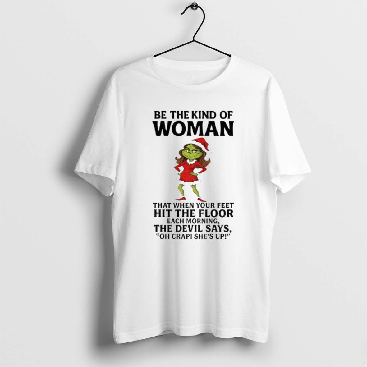 Official Grinch Santa Be The Kind Of Woman That When Your Feet Hit The Floor T-Shirts, Hoodie, Sweatshirt | DripVista.com